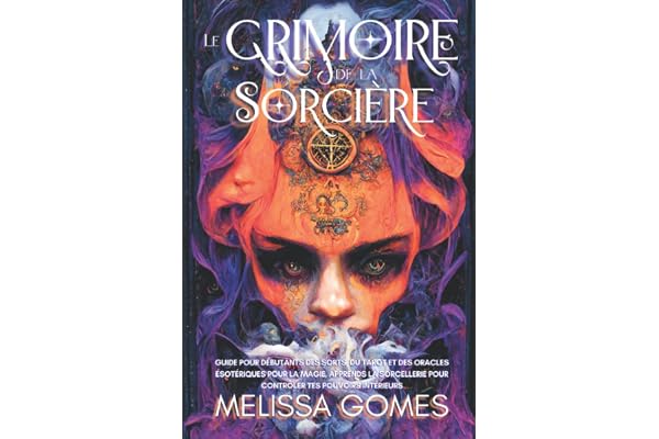 Le Grimoire De La Sorcière: Guide Pour Débutants Des Sorts, Du Tarot Et Des Oracles Ésotériques Pour La Magie. Apprends La Sorcellerie Pour Contrôler Tes Pouvoirs Intérieurs