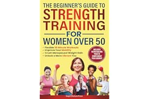 The Beginner's Guide To Strength Training for Women Over 50: Flexible 30 Minute Workouts, Improve Your Mobility, Crush Menopausal Weight Gain and ... Guide to Strength, Wellness & Vitality)