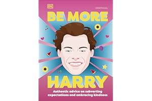 Be More Harry Styles : Authentic Advice on Subverting Expectations and Embracing Kindness