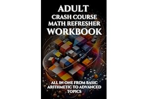Adult Crash Course Math Refresher Workbook: All in one from basic arithmetic to advanced topics with full step by step solutions