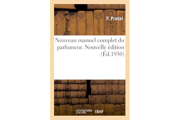 Nouveau manuel complet du parfumeur. Nouvelle édition: Fabrication et nomenclature des essences, composition des parfums, extraits, eaux, vinaigres, sels
