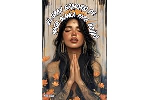 El Gran Grimorio de Magia Blanca para Brujas: Guía de Rituales Mágicos y Hechizos de Protección Espiritual, Amor, Abundancia y Prosperidad, ... y la Luna para Principiantes y Practicantes