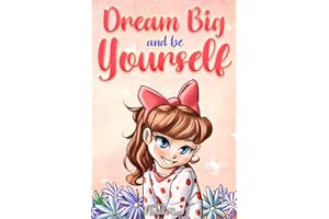 Dream Big and Be Yourself: A Collection of Inspiring Stories for Girls about Self-Esteem, Confidence, Courage, and Friendship: 9 (Motivational Books for Children)