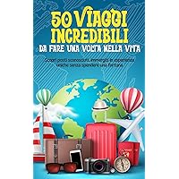 50 VIAGGI INCREDIBILI DA FARE UNA VOLTA NELLA VITA: Scopri posti sconosciuti, immergiti in esperienze uniche e soddisfa la tu