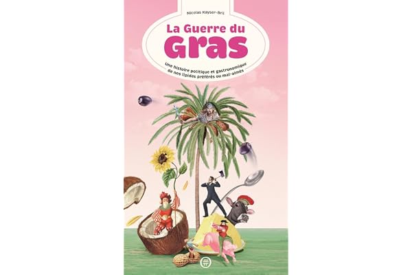 La guerre du gras: Une histoire politique et gastronomique de nos lipides préférés ou mal-aimés