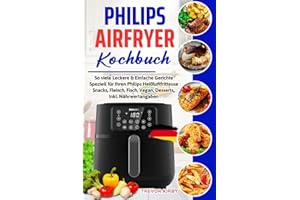 Philips Airfryer Kochbuch: So viele Leckere & Einfache Gerichte Speziell für Ihren Philips Heißluftfritteuse | Snacks, Fleisch, Fisch, Vegan, Desserts,, | Inkl. Nährwertangaben
