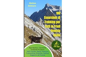 100 Escursioni di Trekking per Tutti in Friuli Venezia Giulia: Guida per le Alpi Giulie e Carniche, Dolomiti Friulane, Valli Canale, Resia, Pesarina, Tramontina, d'Arzino, Cellina, Degano e di Preone