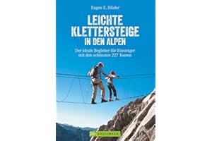 Klettersteigführer Alpen: Leichte Klettersteige in den Alpen. Die schönsten Touren in den Bayerischen Alpen, Tirol, Dolomiten, am Gardasee, Brenta und ... für Einsteiger mit den schönsten 227 Touren