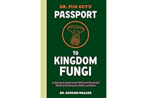 Dr. Fun Guy's Passport to Kingdom Fungi: A Scientist's Guide to the Wild and Wonderful World of Mushrooms, Molds, and More