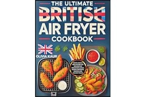 The Ultimate British Air Fryer Cookbook: Quick, Easy & Healthy British Recipes for Breakfast, Lunch, Dinner, Desserts, Snacks, and Holiday Meals