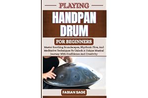 PLAYING HANDPAN DRUM FOR BEGINNERS: Master Soothing Soundscapes, Rhythmic Flow, And Meditative Techniques To Unlock A Unique Musical Journey With Confidence And Creativity