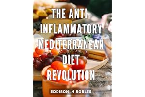 The Anti-Inflammatory Mediterranean Diet Revolution: Transform Your Health with Delicious & Nutritious Mediterranean Recipes Perfect for Anyone Seeking an Anti-Inflammatory Lifestyle.