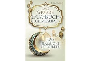 Das große Dua-Buch für Muslime: 220 islamische Bittgebete aus dem Heiligen Koran und den Hadithen für Gesundheit, Glück, Schutz und Erfolg im Alltag, ... und Glaubensbekenntnisse (islamische Bücher)