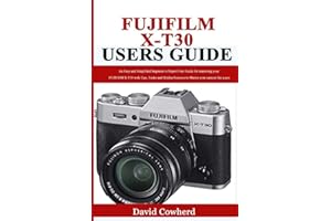 Fujifilm X-T30 Users Guide: An Easy and Simplified Beginner to Expert User Guide for mastering your FUJIFILM X-T30 with Tips, Tricks and Hidden Features to Master your camera like a pro