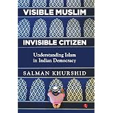 VISIBLE MUSLIM, INVISIBLE CITIZEN: Understanding Islam in Indian Democracy