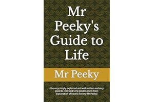 Mr Peeky's Guide to Life: (the very simply explained and well written and very good to read and very good to learn from explanation of how to live my Mr Peeky): 1