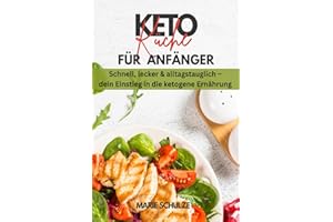Keto-Küche für Anfänger. Schnell, lecker & alltagstauglich - dein Einstieg in die ketogene Ernährung: Dein Kochbuch für ein gesundes Abnehmen (ohne Hunger) und eine optimale Fettverbrennung + Bonus