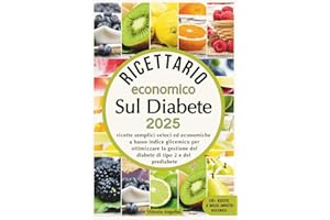 RICETTARIO ECONOMICO SUL DIABETE 2025: Ricette Semplici Veloci ed Economiche a Basso Indice Glicemico per Ottimizzare la Gestione del Diabete di Tipo 2 e del Prediabete