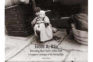 Jacob A. Riis: Revealing New York's Other Half; A Complete Catalogue of His Photographs