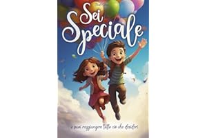 Sei speciale e puoi raggiungere tutto ciò che desideri: Un libro in grado di ispirare coraggio, accrescere la fiducia in sé stessi e far scoprire i talenti interiori
