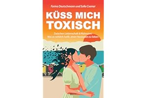 Küss mich toxisch: Zwischen Leidenschaft und Wahnsinn: Was es wirklich heißt, einen Narzissten zu lieben