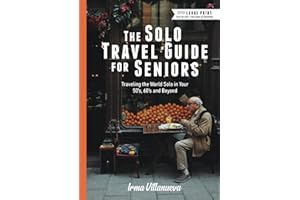 The Solo Travel Guide for Seniors: Travel the World Solo in Your 50's, 60's and Beyond