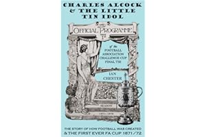 Charles Alcock & The Little Tin Idol: The Story of the Birth of Football & the First-Ever FA Cup (150th Anniversary Edition)