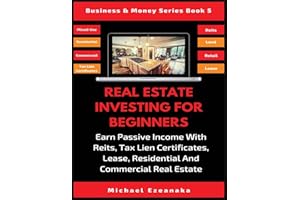 Real Estate Investing For Beginners: Earn Passive Income With Reits, Tax Lien Certificates, Lease, Residential & Commercial Real Estate (5) (Business & Money)