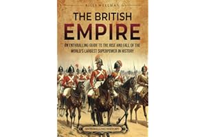 The British Empire: An Enthralling Guide to the Rise and Fall of the World’s Largest Superpower in History (The Story of England)