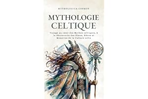 Mythologie Celtique: Voyage au cœur des Mythes celtiques, à la découverte des Dieux, Héros et Monstres de la Culture celte