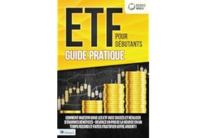 ETF POUR DÉBUTANTS - Guide Pratique: Comment investir dans les ETF avec succès et réaliser d'énormes bénéfices - Devenez un pro de la bourse en un temps record et faites fructifier votre argent