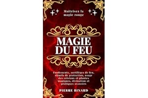 Magie du feu: Maîtrisez la magie rouge : fondements, sortilèges de feu, rituels de protection, usage des cristaux et plantes magiques, divination et pratiques avancées