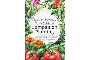 Sophie McKay's Quick Guide on Companion Planting: A Practical Guide to Smart Plant Pairings of Vegetables, Fruits, Herbs, and Flowers for a Thriving, ... McKay's Easy and Effective Gardening Series)
