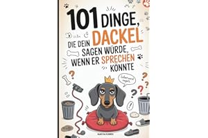 101 Dinge, die dein Dackel sagen würde, wenn er sprechen könnte: Das witzige Geschenk für Dackelbesitzer mit Humor, Hundeverstand – und einem vierbeinigen Chef zu Hause
