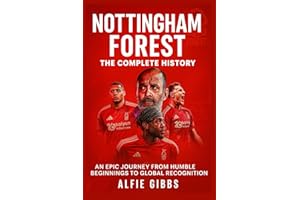 Nottingham Forest: The Complete History: An Epic Journey from Humble Beginnings to Global Recognition