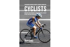 The Beginners Guidebook To Mental Toughness Training For Cyclists: Improving Your Performance Through Meditation, Calmness Of Mind, And Stress Management