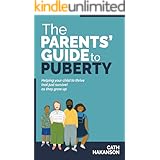 The Parent's Guide to Puberty: Proven Parenting Tips for Talking About Sex, Body Maturation and Teen Anxiety
