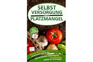 Selbstversorgung trotz Platzmangel: Clevere Methoden der Permakultur, um dich ganz einfach und mit minimalem Zeitaufwand nachhaltig selbst zu versorgen. Inkl. Erntekalender 2.Auflage
