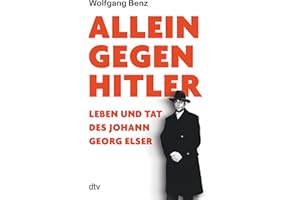 Allein gegen Hitler: Leben und Tat des Johann Georg Elser | „Mit dieser exzellent recherchierten und berührenden Biografie setzt Benz diesem stillen Helden ein würdiges Denkmal.“ Das Parlament