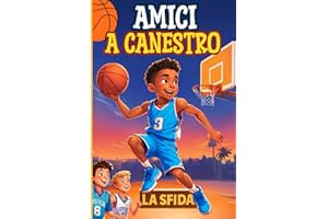 Amici a canestro la sfida: un libro sul basket per bambini e ragazzi che racconta l'amore per questo sport, l'amicizia e la realizzazione di un sogno
