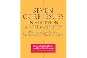 Seven Core Issues in Adoption and Permanency: A Comprehensive Guide to Promoting Understanding and Healing in Adoption, Foster Care, Kinship Families and Third Party Reproduction