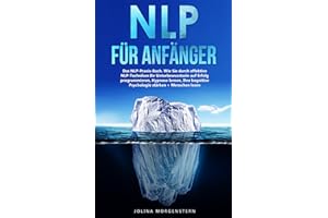 NLP für Anfänger: Das NLP-Praxis-Buch. Wie Sie durch effektive NLP Techniken Ihr Unterbewusstsein zum Erfolg programmieren, Hypnose lernen, Ihre kognitive Psychologie stärken + Menschen lesen