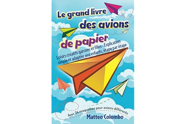 Le grand livre des avions de papier: Loisirs creatifs garcons et filles - Explication simple et adaptée aux enfants, étape par étape - Avec 24 maquettes pour avions différents
