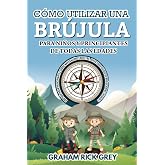 C&Oacute;MO UTILIZAR UNA BR&Uacute;JULA PARA NI&Ntilde;OS Y PRINCIPIANTES DE TODAS LAS EDADES: Gu&iacute;a de navegaci&oacute;n terrestre para principiantes, ju