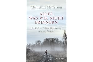 Alles, was wir nicht erinnern: Zu Fuß auf dem Fluchtweg meines Vaters