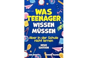 Was Teenager wissen müssen – Aber in der Schule nicht lernen: Wie man Selbstvertrauen gewinnt, Freunde findet, mit Geld umgeht, kocht, putzt und vieles mehr