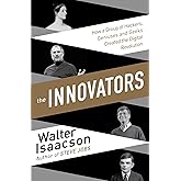 The Innovators: How a Group of Inventors, Hackers, Geniuses and Geeks Created the Digital Revolution