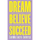 Dream, Believe, Succeed: Strictly Inspirational Actions for Achieving Your Dreams