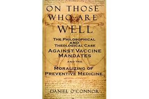 On Those Who Are Well: The Philosophical and Theological Case Against Vaccine Mandates and the Moralizing of Preventive Medic
