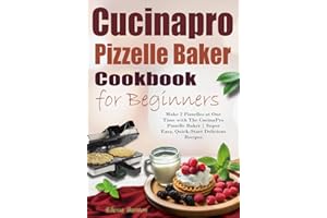 Cucinapro Pizzelle Baker Cookbook for Beginners: Make 2 Pizzelles at One Time with The CucinaPro Pizzelle Baker | Super Easy, Quick-Start Delicious Recipes